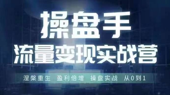 操盘手流量实战变现营6月28-30号线下课，涅槃重生 盈利倍增 操盘实战 从0到1网赚项目-副业赚钱-互联网创业-资源整合八方网创