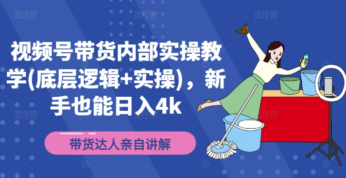 视频号带货内部实操教学(底层逻辑+实操)，新手也能日入4k网赚项目-副业赚钱-互联网创业-资源整合八方网创