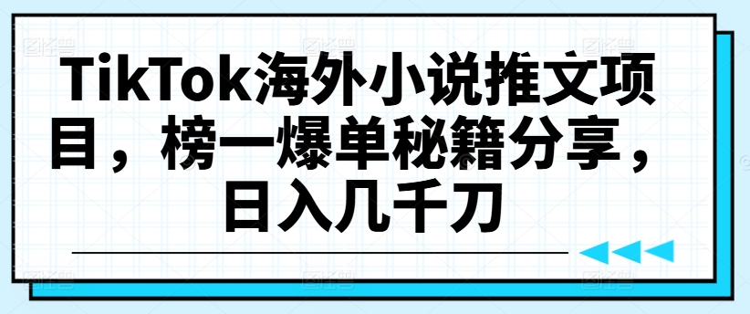 TikTok海外小说推文项目，榜一爆单秘籍分享，日入几千刀网赚项目-副业赚钱-互联网创业-资源整合八方网创