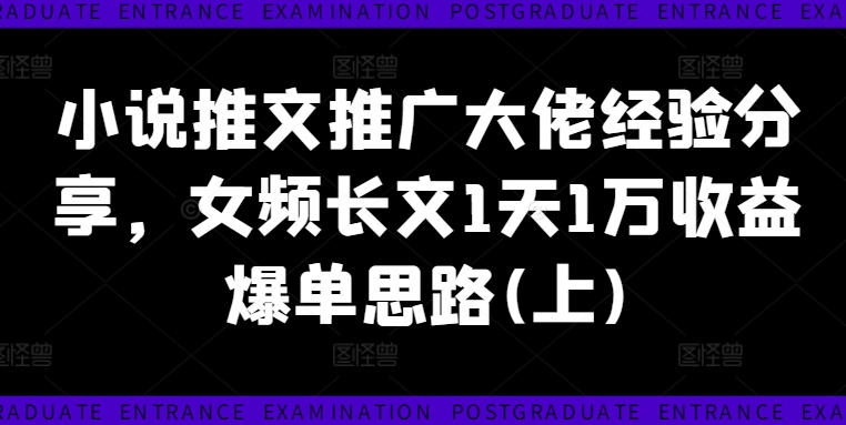 小说推文推广大佬经验分享，女频长文1天1万收益爆单思路(上)网赚项目-副业赚钱-互联网创业-资源整合八方网创