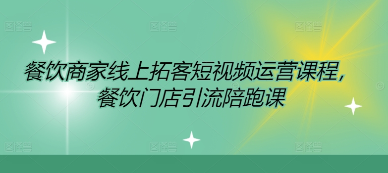 餐饮商家线上拓客短视频运营课程，餐饮门店引流陪跑课网赚项目-副业赚钱-互联网创业-资源整合八方网创