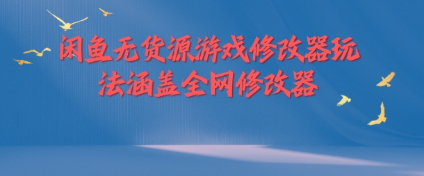 闲鱼无货源游戏修改器玩法涵盖全网修改器网赚项目-副业赚钱-互联网创业-资源整合八方网创