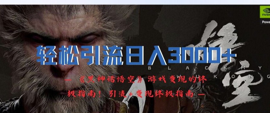 轻松引流日入3k，《黑神话悟空》游戏变现的终极指南!引流+变现终极指南网赚项目-副业赚钱-互联网创业-资源整合八方网创