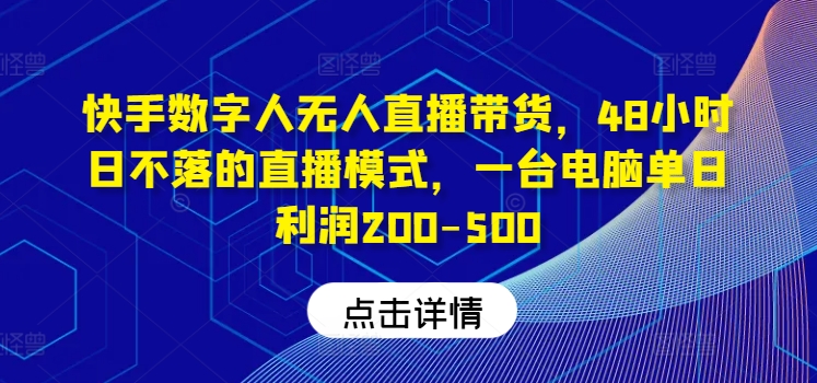 快手数字人无人直播带货，48小时日不落的直播模式，一台电脑单日利润200-500网赚项目-副业赚钱-互联网创业-资源整合八方网创