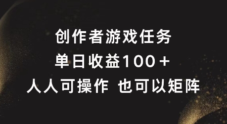 创作者游戏任务，单日收益100+，可矩阵操作网赚项目-副业赚钱-互联网创业-资源整合八方网创
