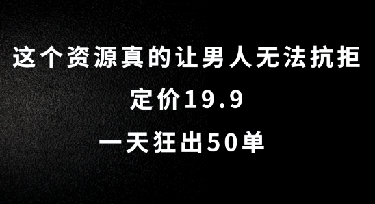 这个资源真的让男人无法抗拒，定价19.9.一天狂出50单网赚项目-副业赚钱-互联网创业-资源整合八方网创