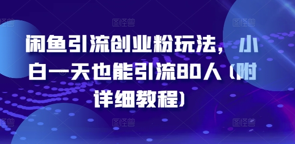 闲鱼引流创业粉玩法，小白一天也能引流80人(附详细教程)网赚项目-副业赚钱-互联网创业-资源整合八方网创