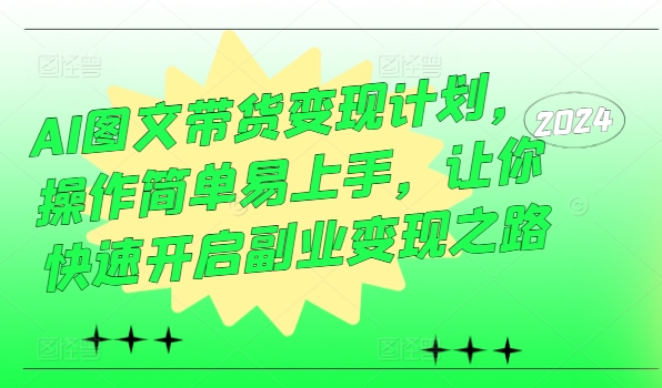 AI图文带货变现计划，操作简单易上手，让你快速开启副业变现之路网赚项目-副业赚钱-互联网创业-资源整合八方网创