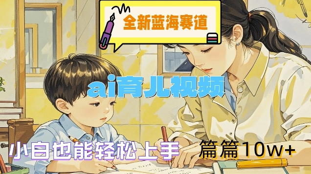 全新蓝海赛道-ai育儿视频，小白也能轻松上手，篇篇10w+网赚项目-副业赚钱-互联网创业-资源整合八方网创