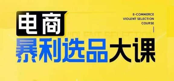 电商暴利选品大课，3大选品思维模式，助力电商企业实现利润突破网赚项目-副业赚钱-互联网创业-资源整合八方网创