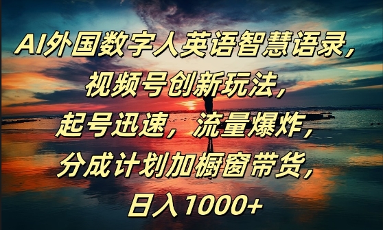 AI外国数字人英语智慧语录，视频号创新玩法，起号迅速，流量爆炸，日入1k+网赚项目-副业赚钱-互联网创业-资源整合八方网创