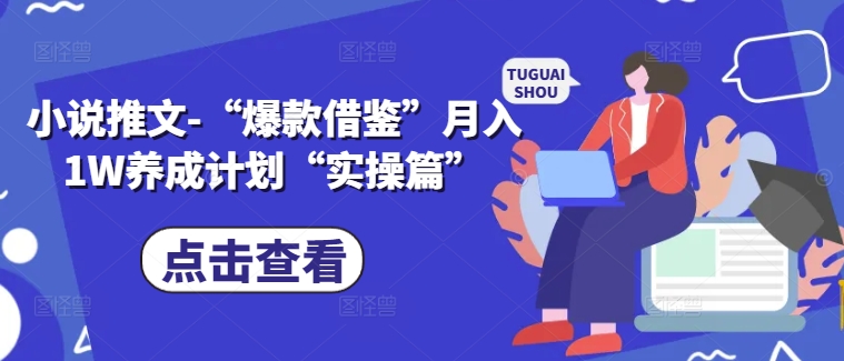 小说推文-“爆款借鉴”月入1W养成计划“实操篇”网赚项目-副业赚钱-互联网创业-资源整合八方网创