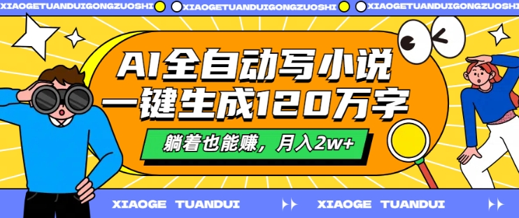 AI全自动写小说，一键生成120万字，躺着也能赚，月入2w+网赚项目-副业赚钱-互联网创业-资源整合八方网创