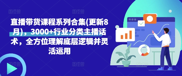 直播带货课程系列合集(更新8月)，3000+行业分类主播话术，全方位理解底层逻辑并灵活运用网赚项目-副业赚钱-互联网创业-资源整合八方网创