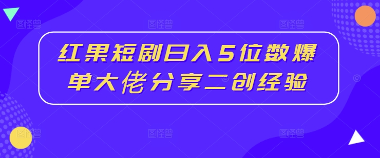 红果短剧日入5位数爆单大佬分享二创经验网赚项目-副业赚钱-互联网创业-资源整合八方网创