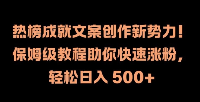热榜成就文案创作新势力，保姆级教程助你快速涨粉，轻松日入 500+网赚项目-副业赚钱-互联网创业-资源整合八方网创