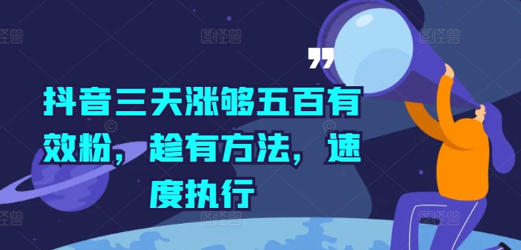 抖音三天涨够五百有效粉，趁有方法，速度执行网赚项目-副业赚钱-互联网创业-资源整合八方网创