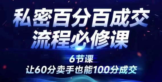 私密百分百成交流程线上训练营，绝对成交，让60分卖手也能100分成交网赚项目-副业赚钱-互联网创业-资源整合八方网创