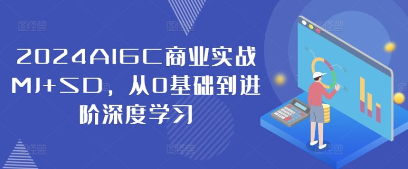 2024AIGC商业实战MJ+SD，从0基础到进阶深度学习网赚项目-副业赚钱-互联网创业-资源整合八方网创