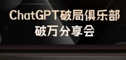 AI破局俱乐部-ChatGPT破局俱乐部破万分享会，AI时代来临，未来已来网赚项目-副业赚钱-互联网创业-资源整合八方网创