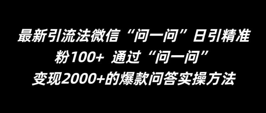 最新引流法微信“问一问”日引精准粉100+  通过“问一问”网赚项目-副业赚钱-互联网创业-资源整合八方网创
