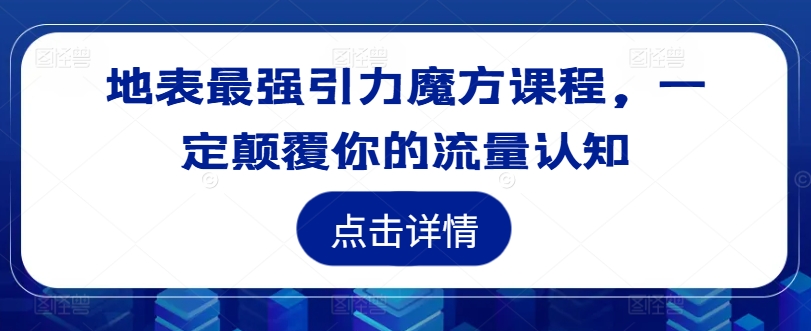 地表最强引力魔方课程，一定颠覆你的流量认知网赚项目-副业赚钱-互联网创业-资源整合八方网创
