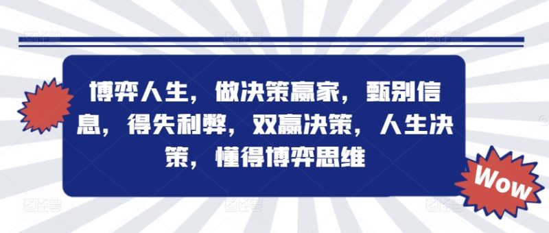 博弈人生,做决策赢家,甄别信息,得失利弊,双赢决策,人生决策,懂得博弈思维网赚项目-副业赚钱-互联网创业-资源整合八方网创
