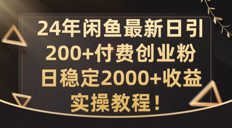 24年闲鱼最新日引200+付费创业粉日稳2000+收益，实操教程网赚项目-副业赚钱-互联网创业-资源整合八方网创