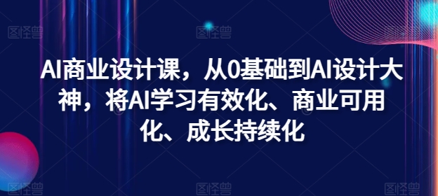 AI商业设计课，从0基础到AI设计大神，将AI学习有效化、商业可用化、成长持续化网赚项目-副业赚钱-互联网创业-资源整合八方网创