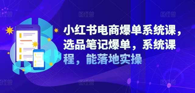 小红书电商爆单系统课，选品笔记爆单，系统课程，能落地实操网赚项目-副业赚钱-互联网创业-资源整合八方网创