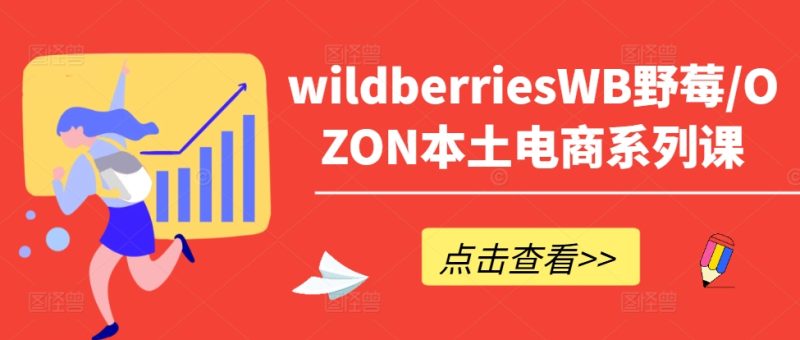 wildberriesWB野莓/OZON本土电商系列课，掌握WB产品优化，出单技巧和订单处理等网赚项目-副业赚钱-互联网创业-资源整合八方网创