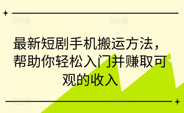 最新短剧手机搬运方法，帮助你轻松入门并赚取可观的收入网赚项目-副业赚钱-互联网创业-资源整合八方网创