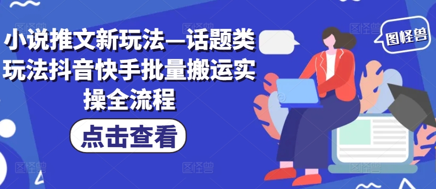 小说推文新玩法—话题类玩法抖音快手批量搬运实操全流程网赚项目-副业赚钱-互联网创业-资源整合八方网创