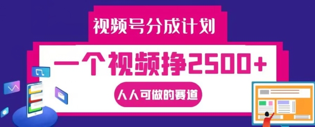 视频号分成计划，一个视频挣2500+，人人可做的赛道网赚项目-副业赚钱-互联网创业-资源整合八方网创