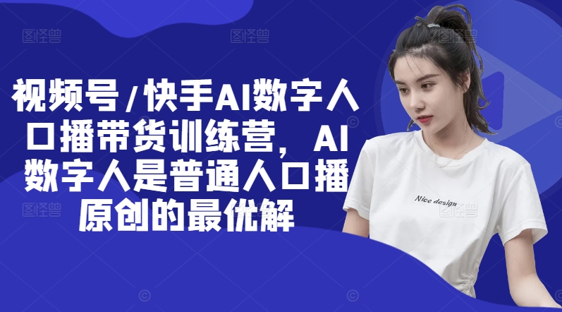 视频号/快手AI数字人口播带货训练营，AI数字人是普通人口播原创的最优解网赚项目-副业赚钱-互联网创业-资源整合八方网创