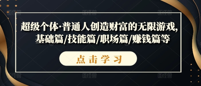 超级个体·普通人创造财富的无限游戏，基础篇/技能篇/职场篇/赚钱篇等网赚项目-副业赚钱-互联网创业-资源整合八方网创