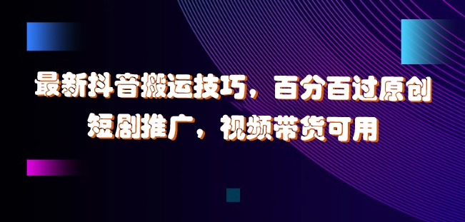 最新抖音搬运技巧，百分百过原创，短剧推广，视频带货可用网赚项目-副业赚钱-互联网创业-资源整合八方网创