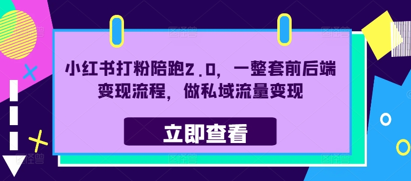 小红书打粉陪跑2.0，一整套前后端变现流程，做私域流量变现网赚项目-副业赚钱-互联网创业-资源整合八方网创