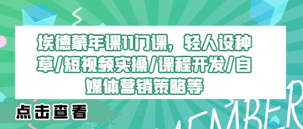 埃德蒙年课11门课，轻人设种草/短视频实操/课程开发/自媒体营销策略等网赚项目-副业赚钱-互联网创业-资源整合八方网创