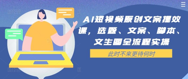 AI短视频原创文案提效课,选题、文案、脚本、文生图全流程实操网赚项目-副业赚钱-互联网创业-资源整合八方网创