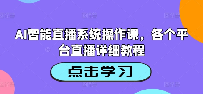 AI智能直播系统操作课，各个平台直播详细教程网赚项目-副业赚钱-互联网创业-资源整合八方网创