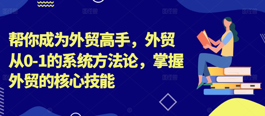 帮你成为外贸高手，外贸从0-1的系统方法论，掌握外贸的核心技能网赚项目-副业赚钱-互联网创业-资源整合八方网创