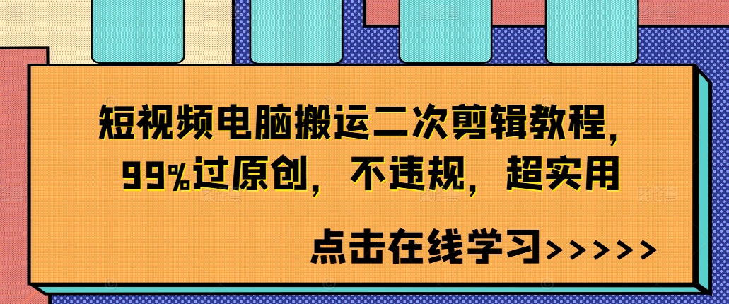 短视频电脑搬运二次剪辑教程，99%过原创，不违规，超实用网赚项目-副业赚钱-互联网创业-资源整合八方网创