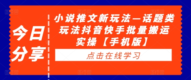 小说推文新玩法—话题类玩法抖音快手批量搬运实操【手机版】网赚项目-副业赚钱-互联网创业-资源整合八方网创