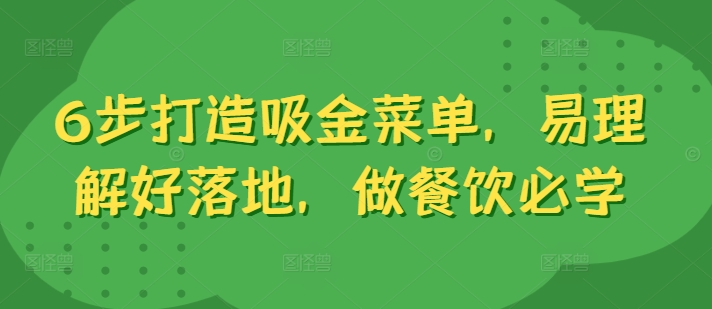 6步打造吸金菜单，易理解好落地，做餐饮必学网赚项目-副业赚钱-互联网创业-资源整合八方网创