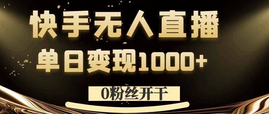 0粉丝开干，快手无人直播，单日变现1k+网赚项目-副业赚钱-互联网创业-资源整合八方网创