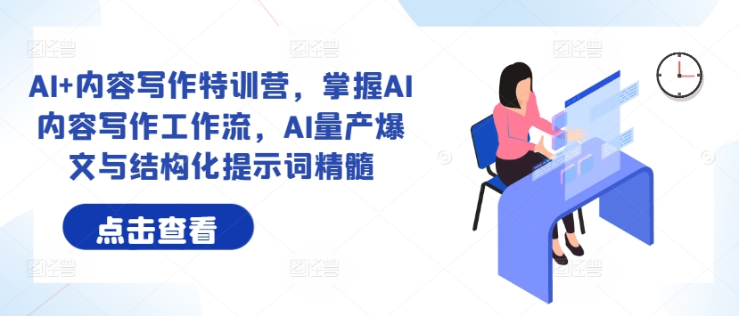 AI+内容写作特训营，掌握AI内容写作工作流，AI量产爆文与结构化提示词精髓网赚项目-副业赚钱-互联网创业-资源整合八方网创