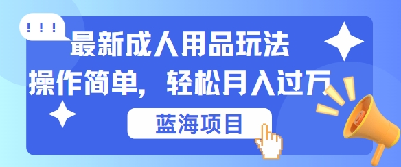 最新成人用品项目玩法，操作简单，动动手，轻松日入几张网赚项目-副业赚钱-互联网创业-资源整合八方网创