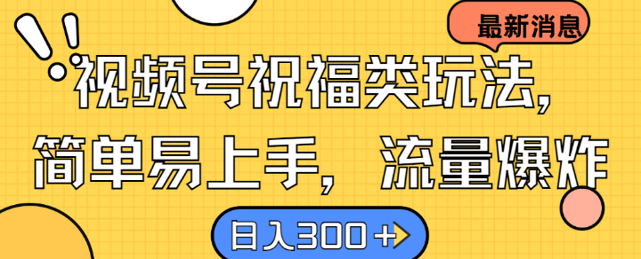 视频号祝福类玩法， 简单易上手，流量爆炸, 日入300+网赚项目-副业赚钱-互联网创业-资源整合八方网创