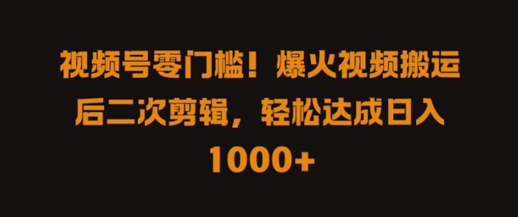 视频号零门槛，爆火视频搬运后二次剪辑，轻松达成日入 1k+网赚项目-副业赚钱-互联网创业-资源整合八方网创